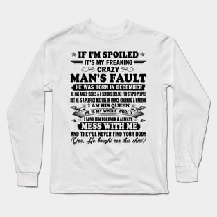 If I'm Spoiled It's My Freaking Crazy Man's Fault He Was Born In December I am His Queen He Is My Whole World I Love Him Forever & Always Long Sleeve T-Shirt